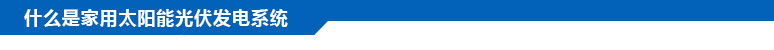 什么是家用太陽能光伏發(fā)電系統(tǒng)？